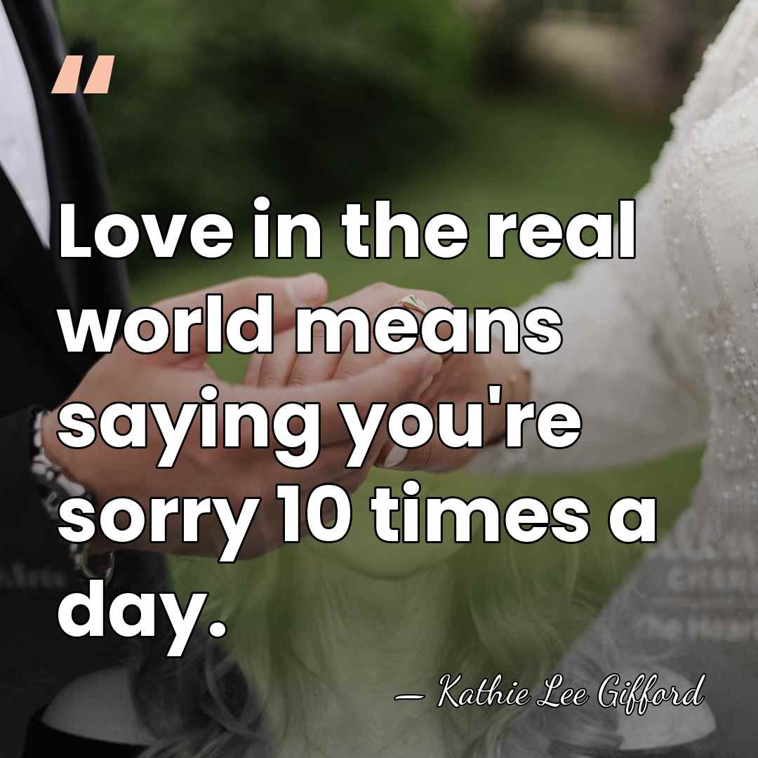 Love in the real world means saying you're sorry 10 times a&hellip; - Kathie Lee Gifford