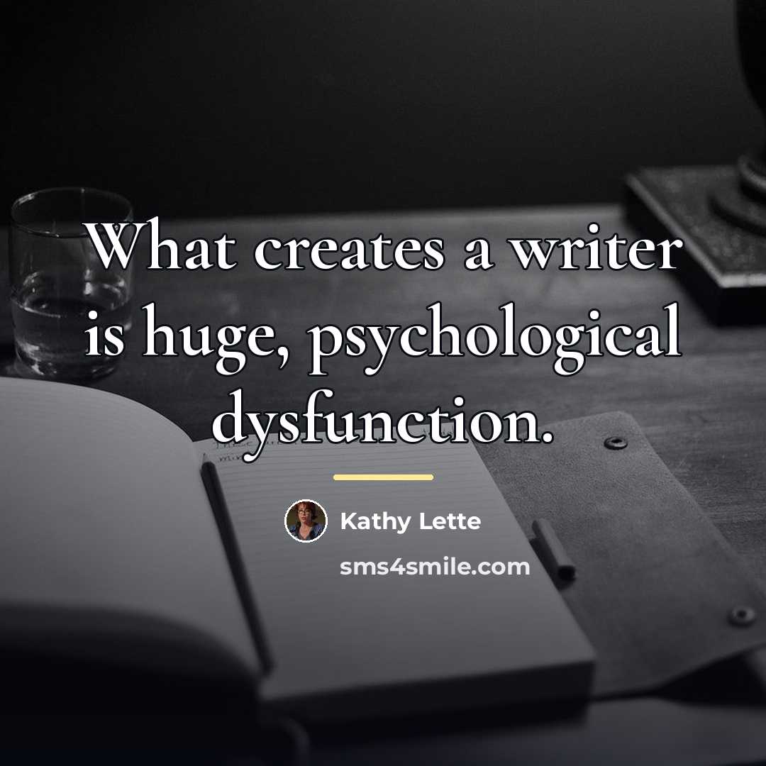 “What creates a writer is huge, psychological dysfunction.…” quote by Kathy Lette