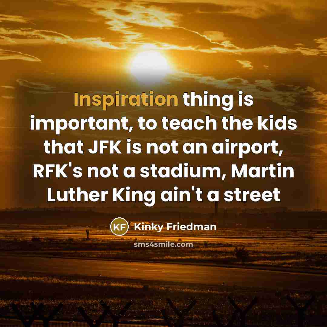 “Inspiration thing is important, to teach the kids that JFK…” quote by Kinky Friedman