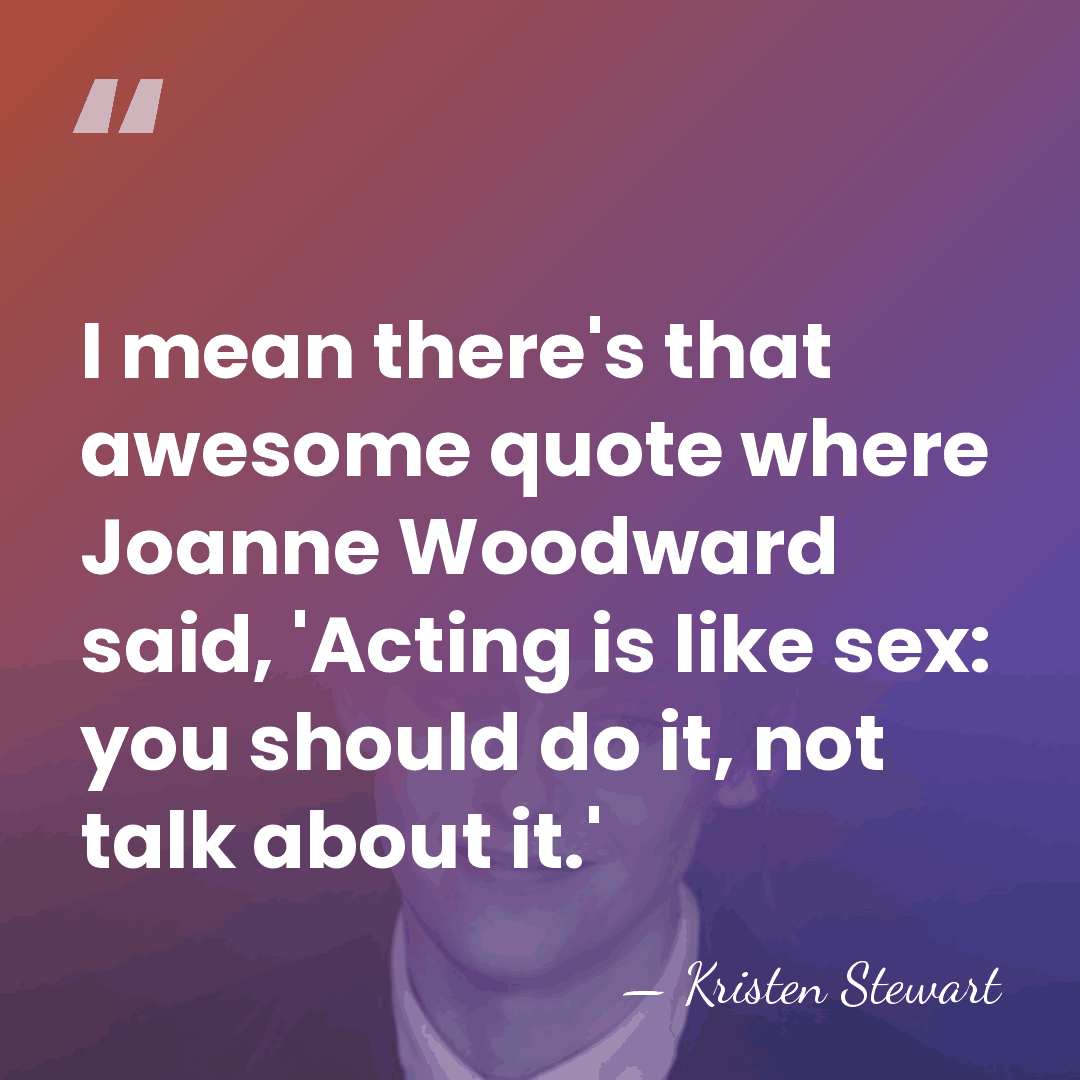 I mean there's that awesome quote where Joanne Woodward said, 'Acting is&hellip; - Kristen Stewart