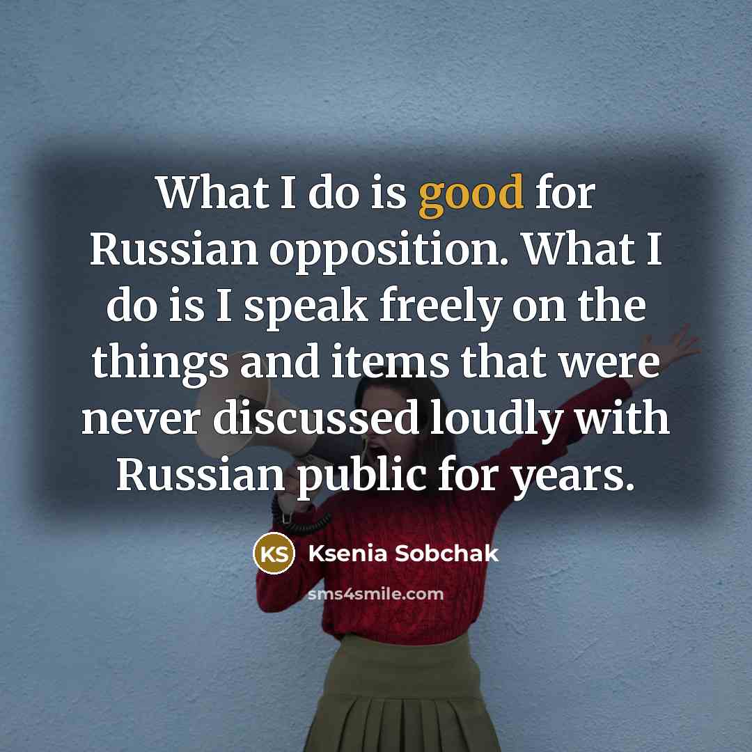 “What I do is good for Russian opposition. What I…” quote by Ksenia Sobchak