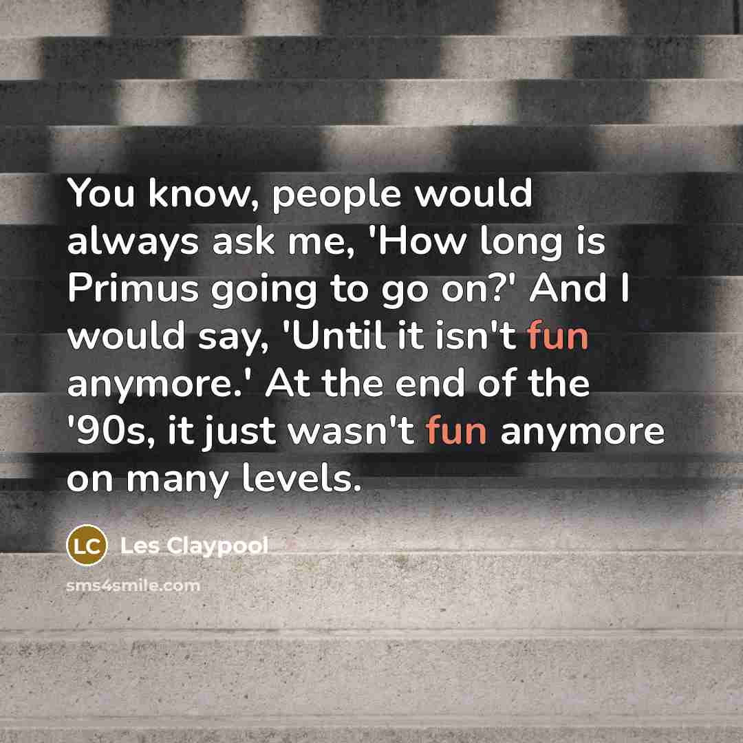 “You know, people would always ask me, 'How long is…” quote by Les Claypool