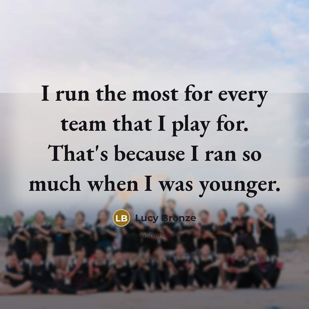 “I run the most for every team that I play…” quote by Lucy Bronze