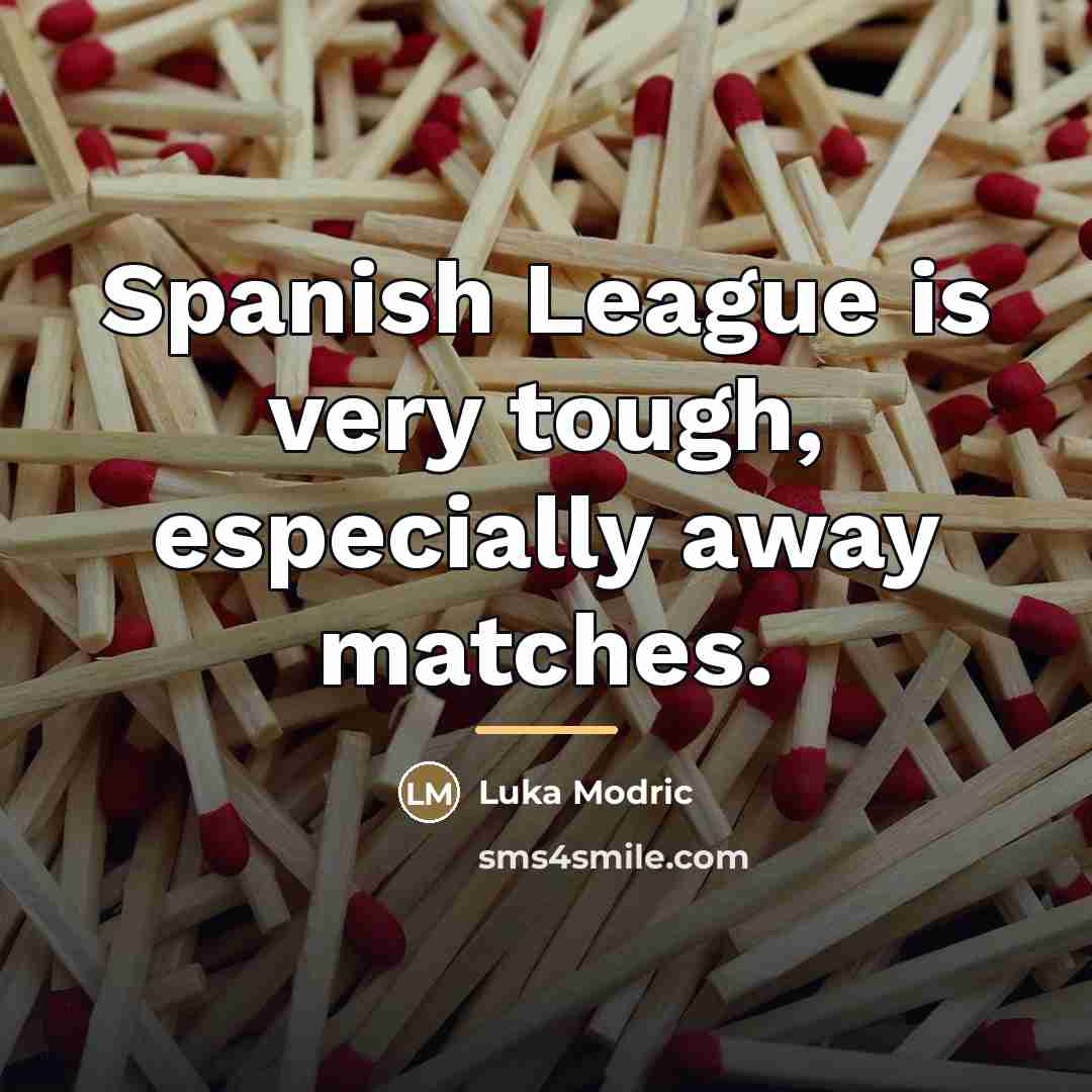 “Spanish League is very tough, especially away matches.…” quote by Luka Modric