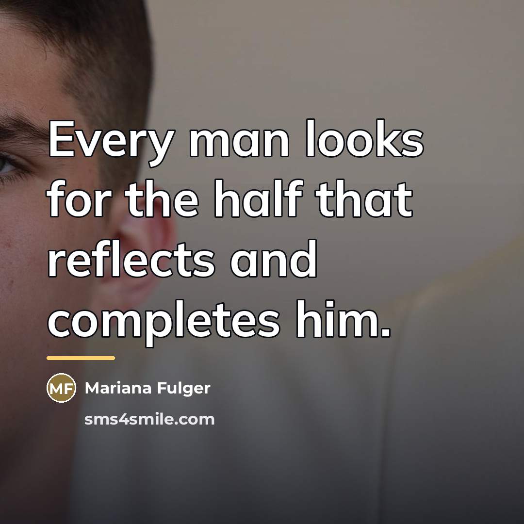 “Every man looks for the half that reflects and completes…” quote by Mariana Fulger