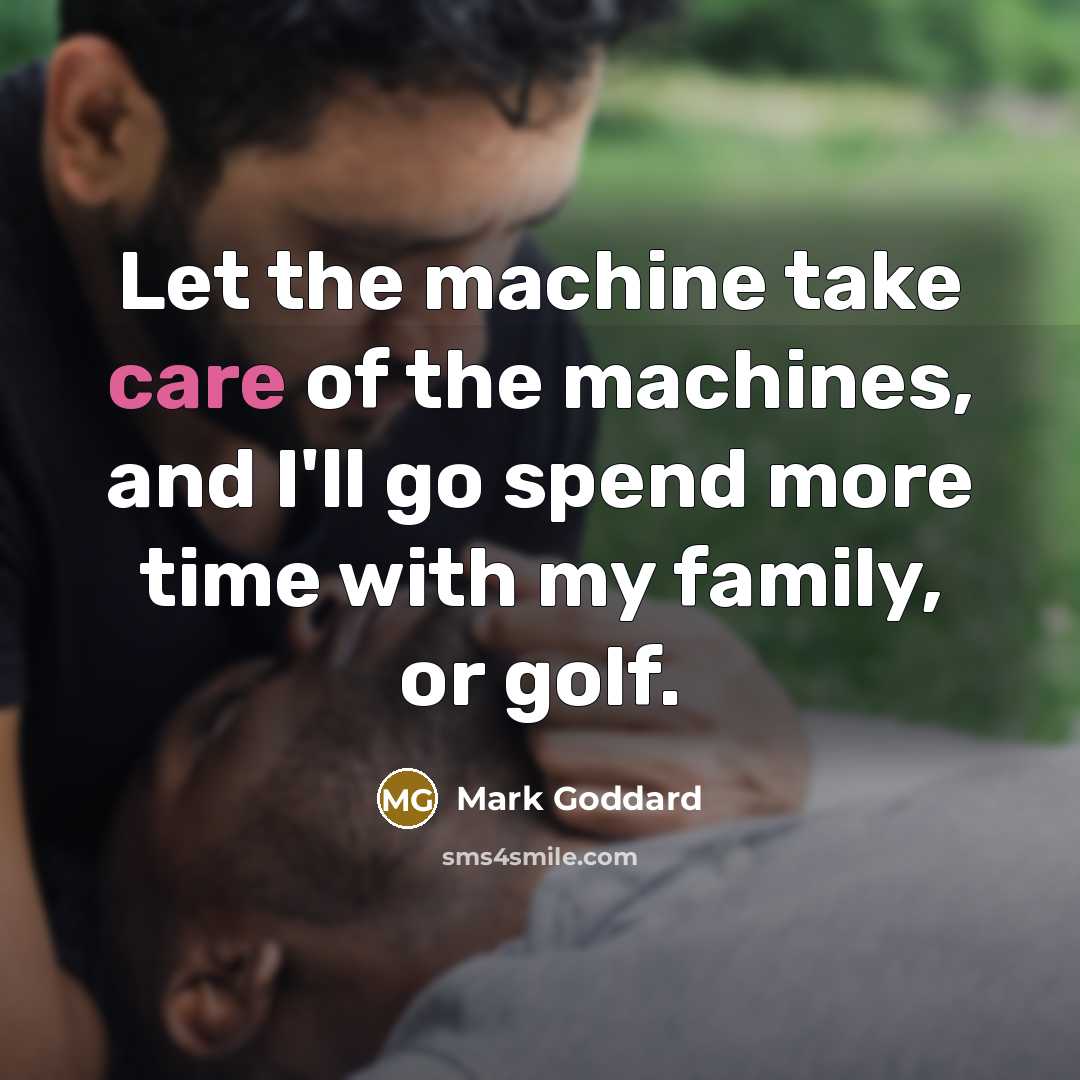 “Let the machine take care of the machines, and I'll…” quote by Mark Goddard