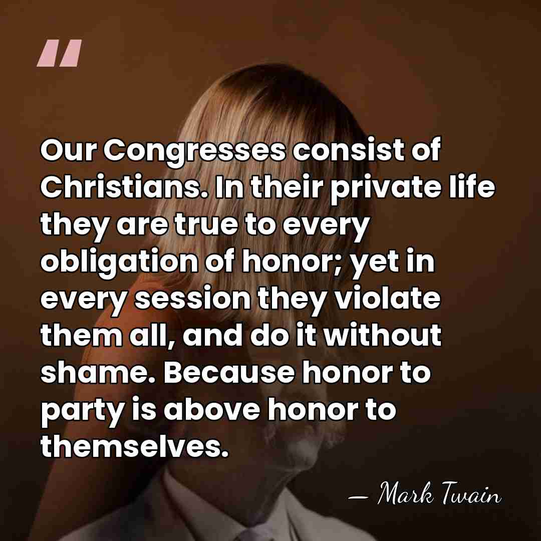 Our Congresses consist of Christians. In their private life they are true&hellip; - Mark Twain