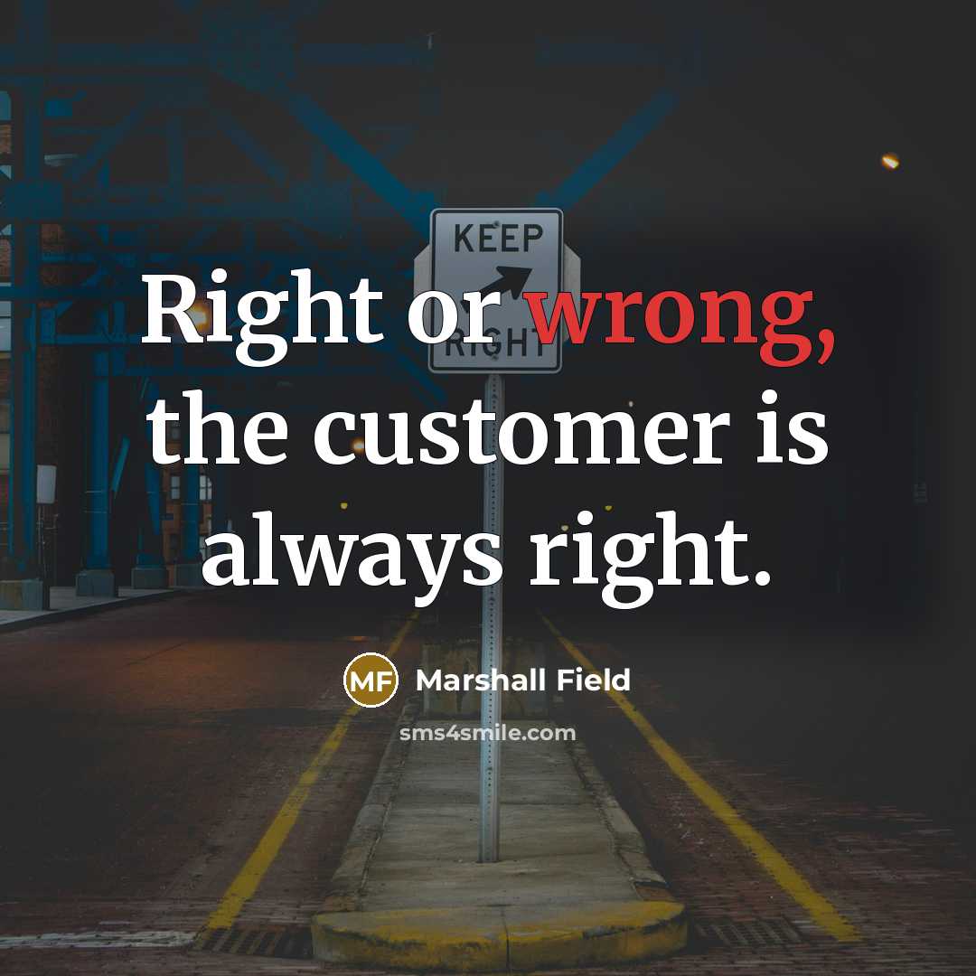 “Right or wrong, the customer is always right.” quote by Marshall Field