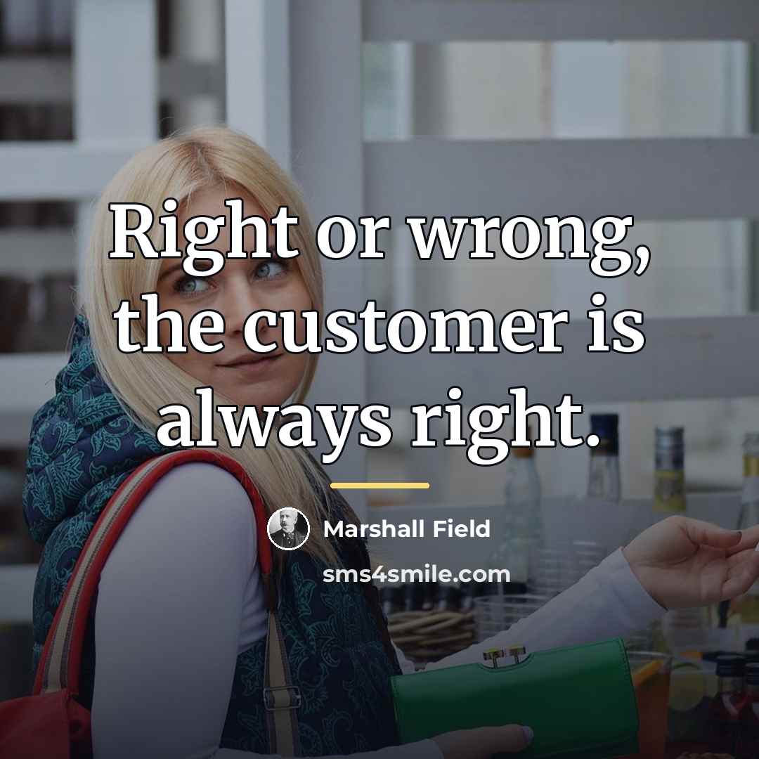 “Right or wrong, the customer is always right.…” quote by Marshall Field