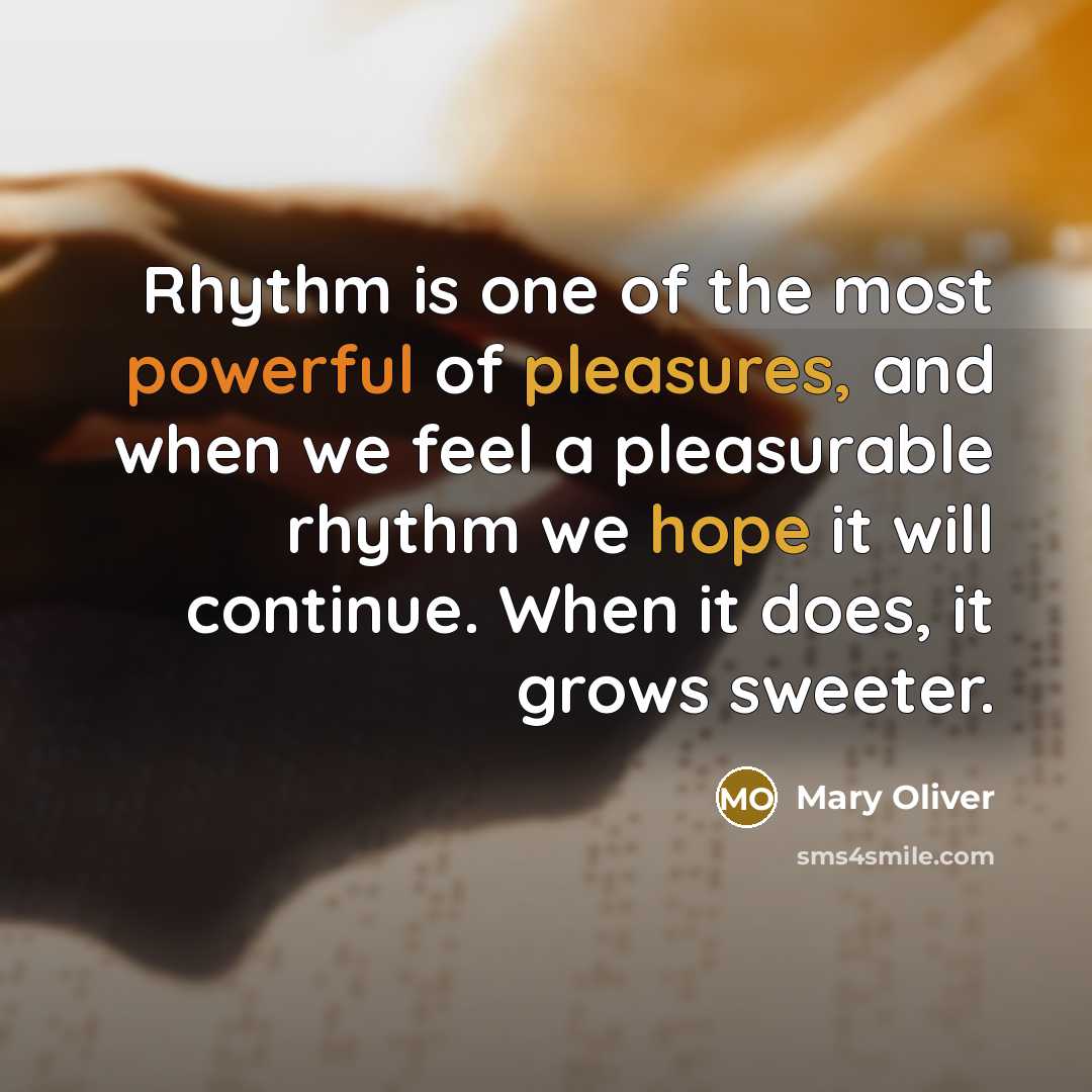 “Rhythm is one of the most powerful of pleasures, and…” quote by Mary Oliver