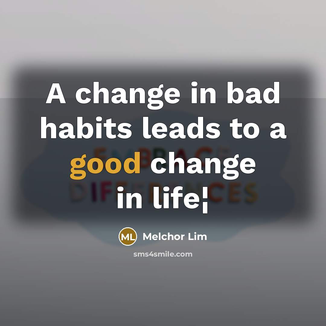 “A change in bad habits leads to a good change…” quote by Melchor Lim