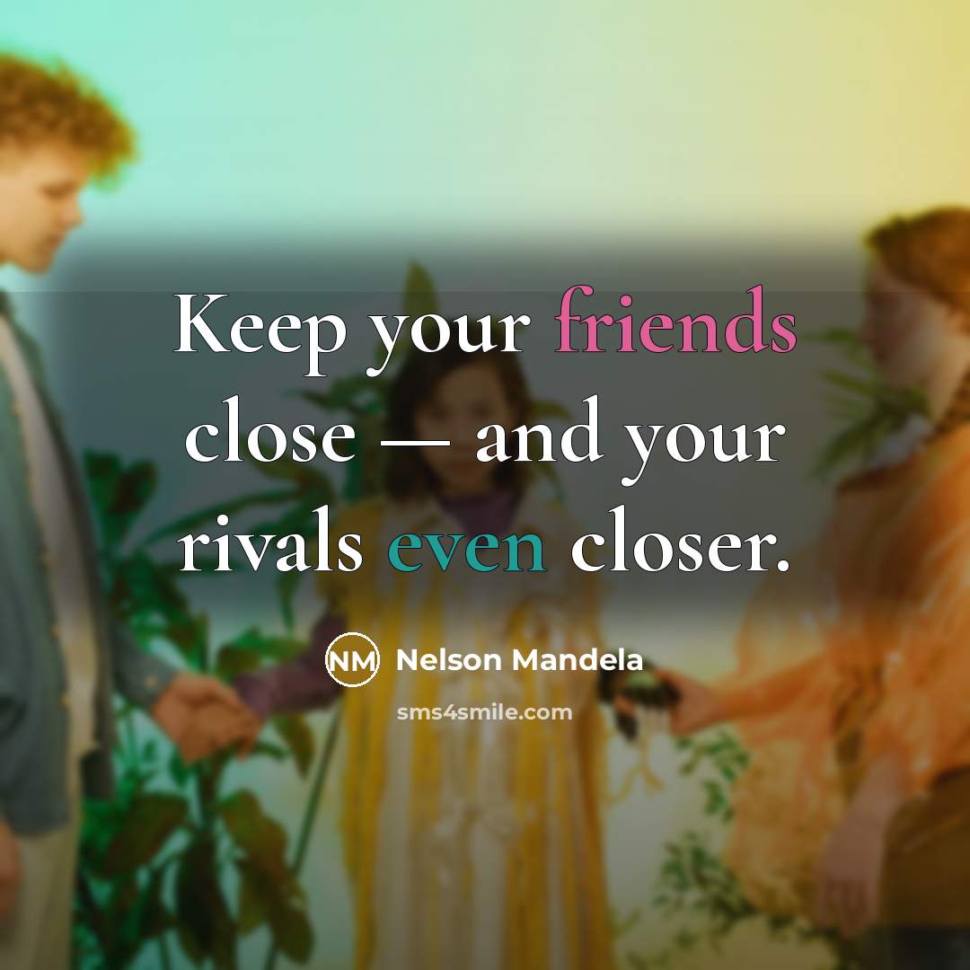 “Keep your friends close — and your rivals even closer.” quote by Nelson Mandela