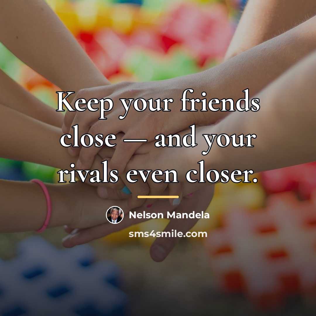 “Keep your friends close — and your rivals even closer.…” quote by Nelson Mandela