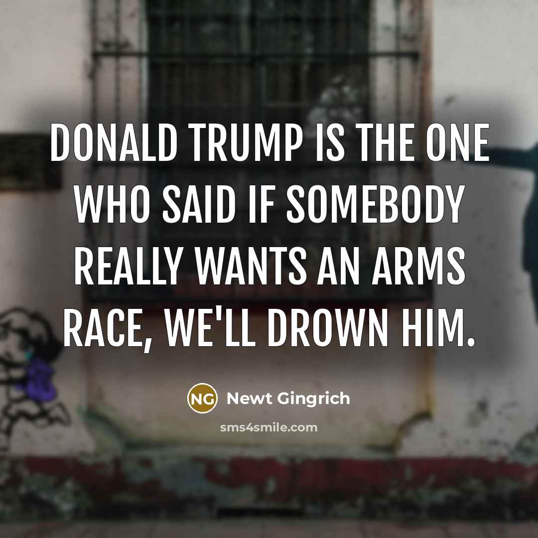 “Donald Trump is the one who said if somebody really…” quote by Newt Gingrich