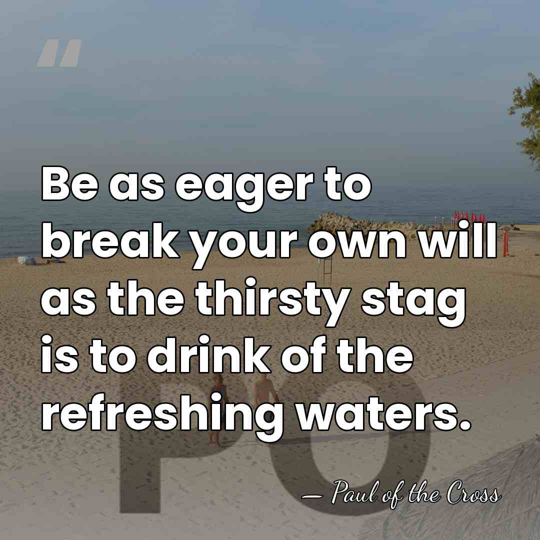 Be as eager to break your own will as the thirsty stag&hellip; - Paul of the Cross