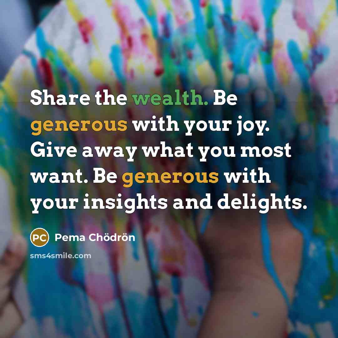 “Share the wealth. Be generous with your joy. Give away…” quote by Pema Chodron
