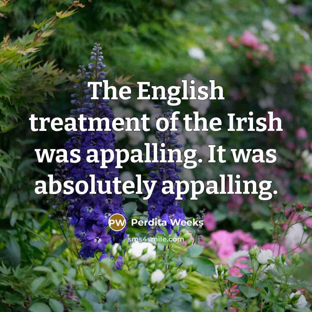 “The English treatment of the Irish was appalling. It was…” quote by Perdita Weeks