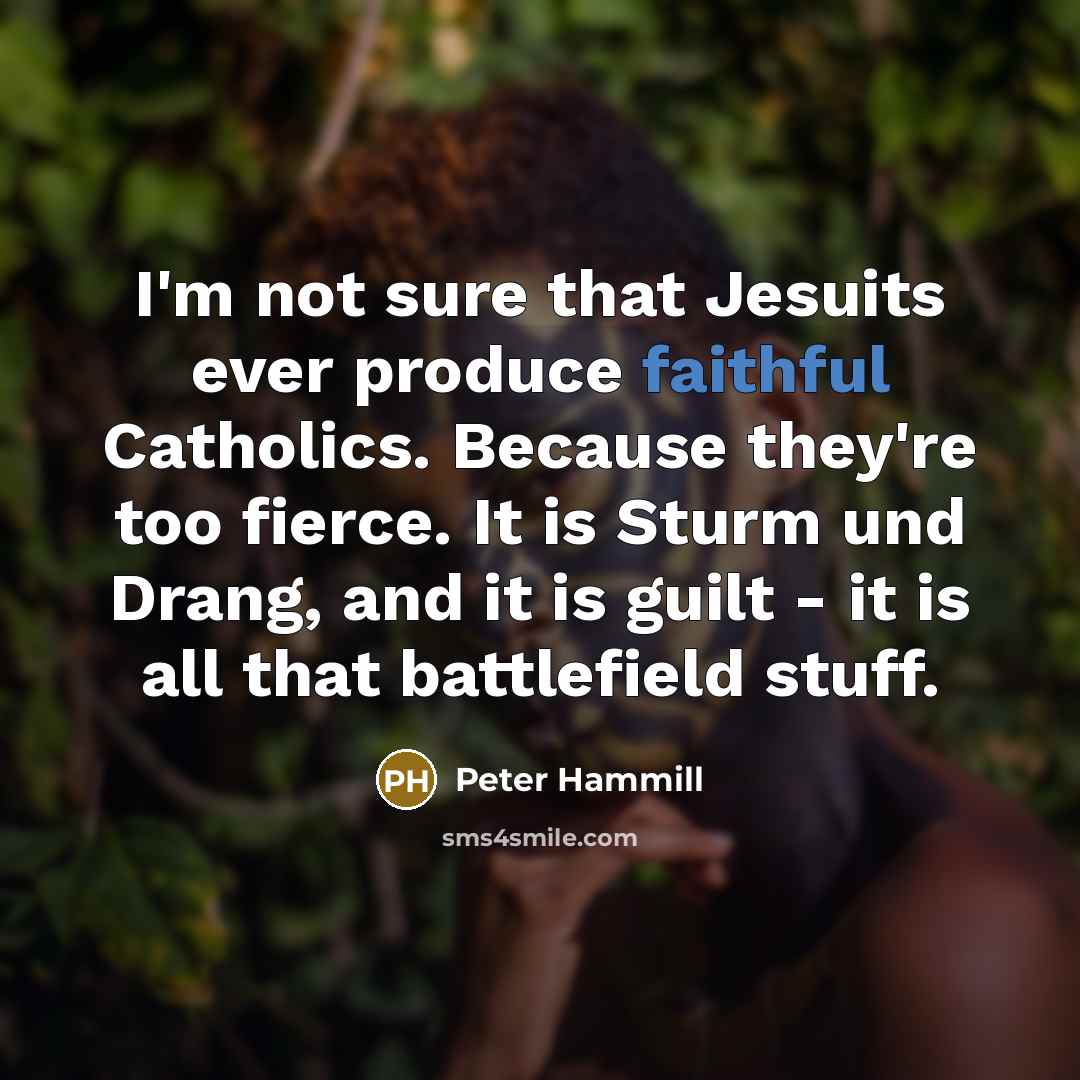 “I'm not sure that Jesuits ever produce faithful Catholics. Because…” quote by Peter Hammill