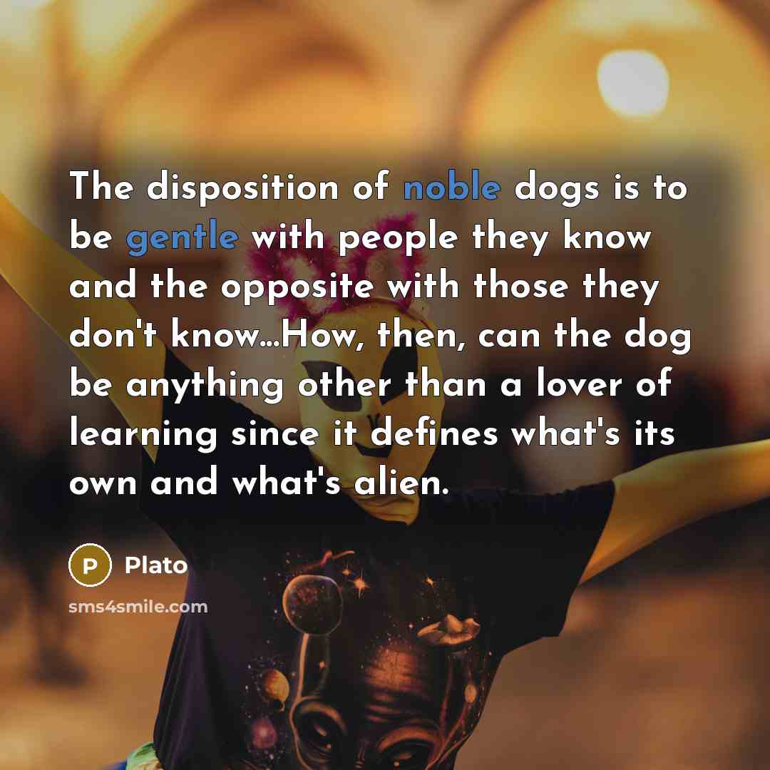 “The disposition of noble dogs is to be gentle with…” quote by Plato
