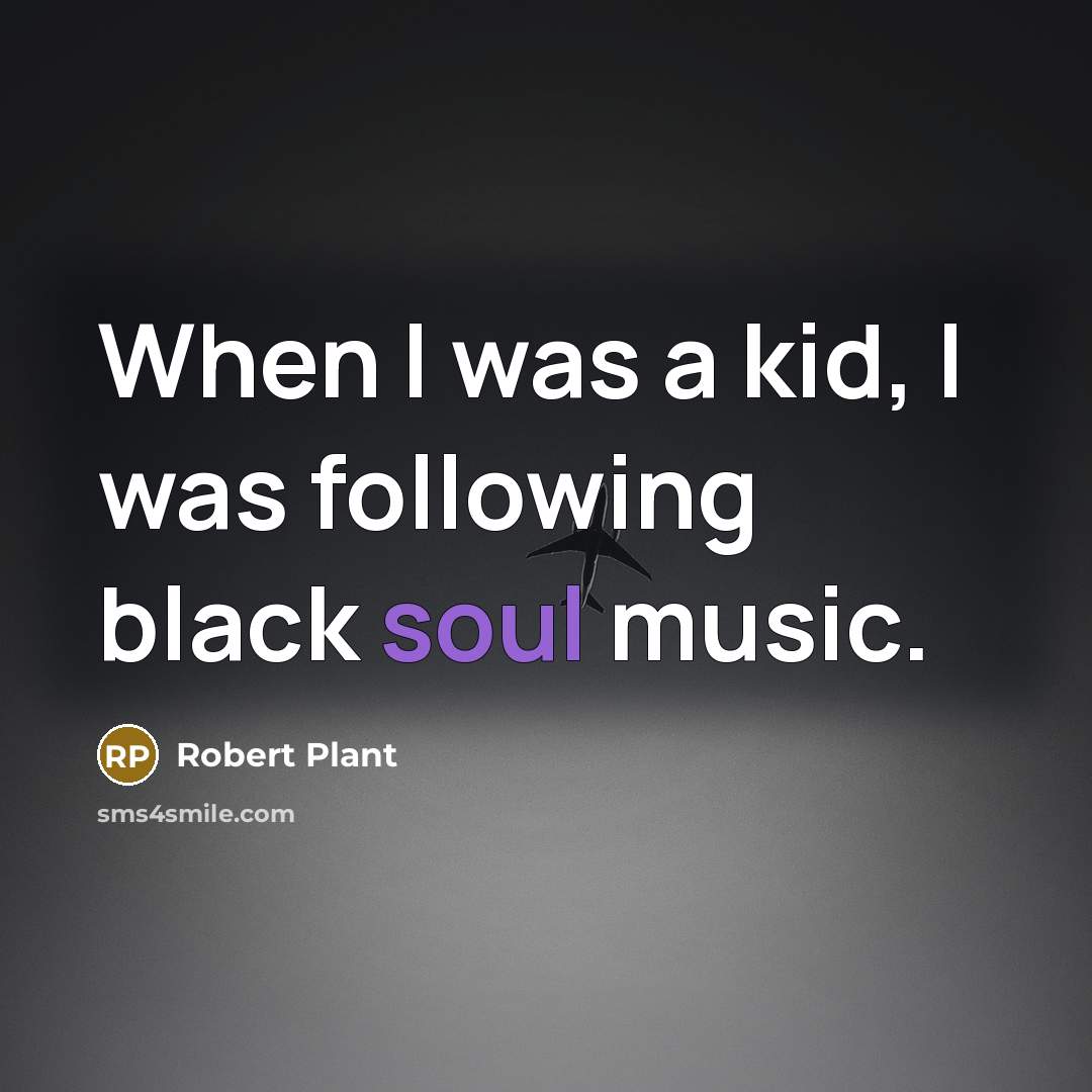“When I was a kid, I was following black soul…” quote by Robert Plant