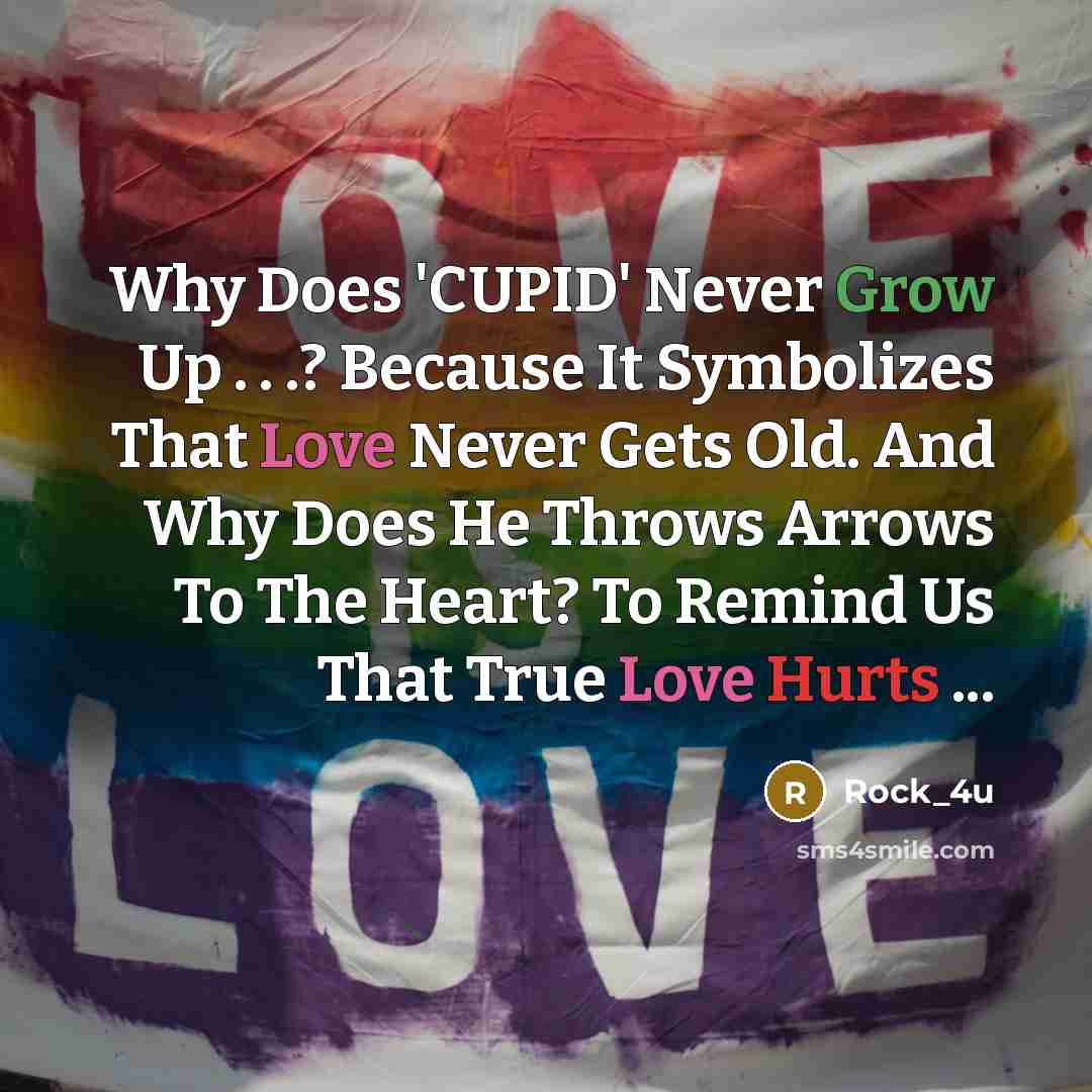 “Why Does 'CUPID' Never Grow Up . . .? Because It Symbolizes That Love Never Gets Old. And Why Does He Throws Arrows To The Heart? To Remind Us That True Love Hurts ...” quote by Rock_4u