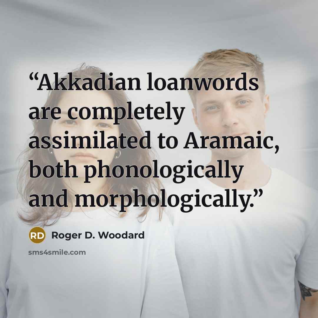 “Akkadian loanwords are completely assimilated to Aramaic, both phonologically and morphologically.” quote by Roger D. Woodard