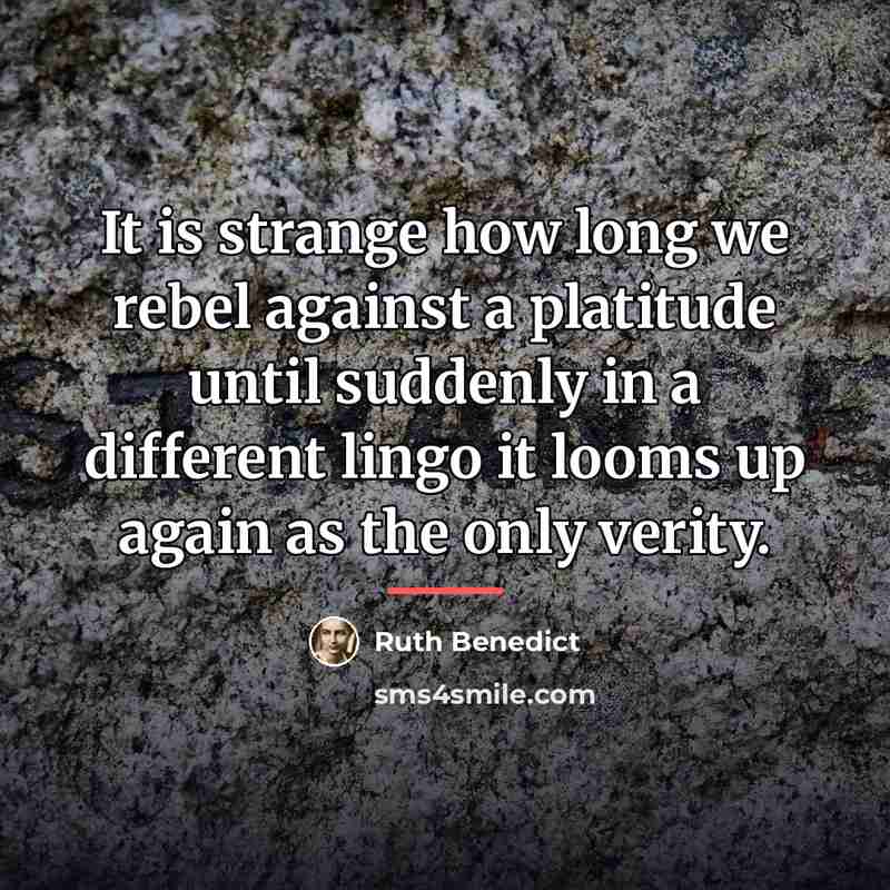 “It is strange how long we rebel against a platitude…” quote by Ruth Benedict