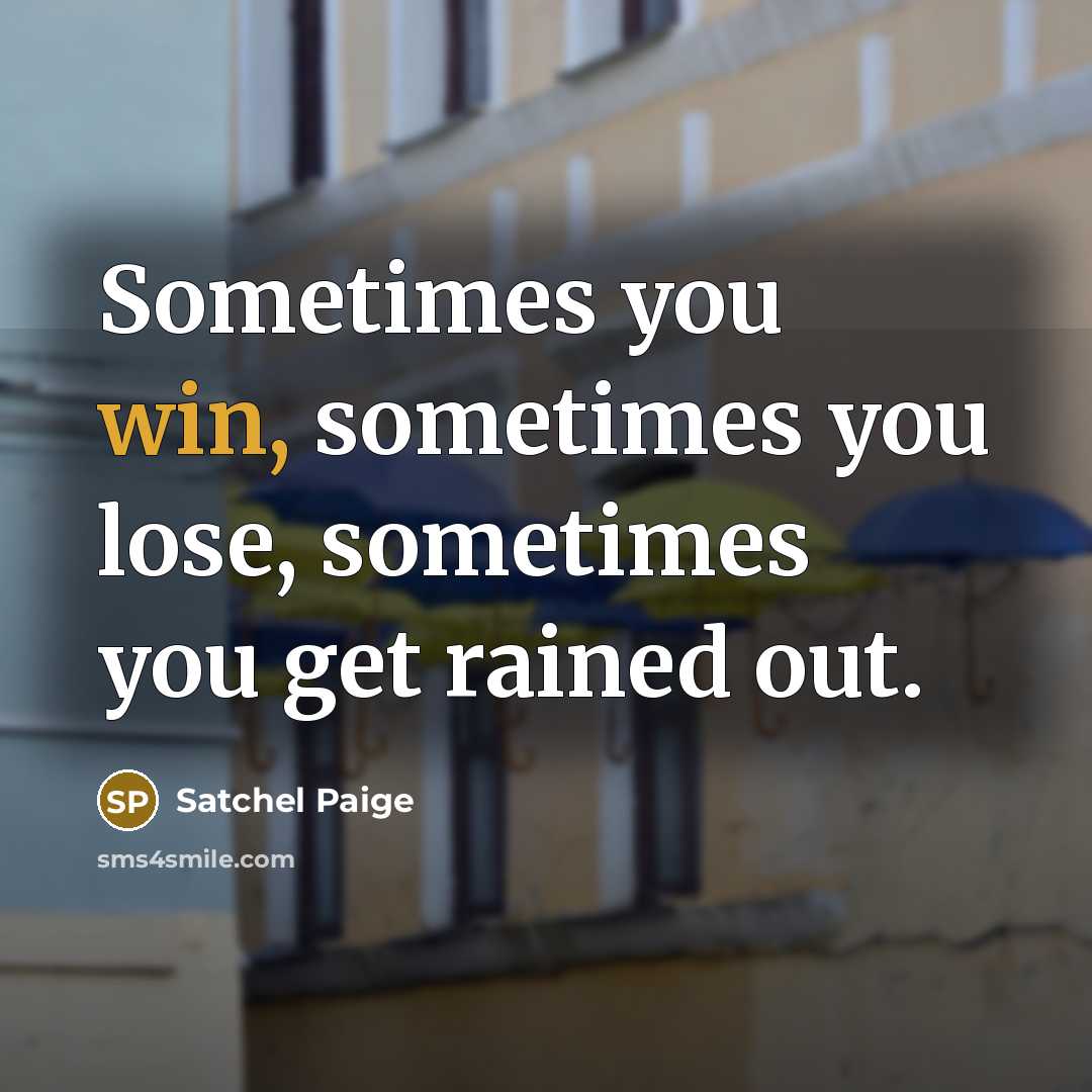 “Sometimes you win, sometimes you lose, sometimes you get rained…” quote by Satchel Paige