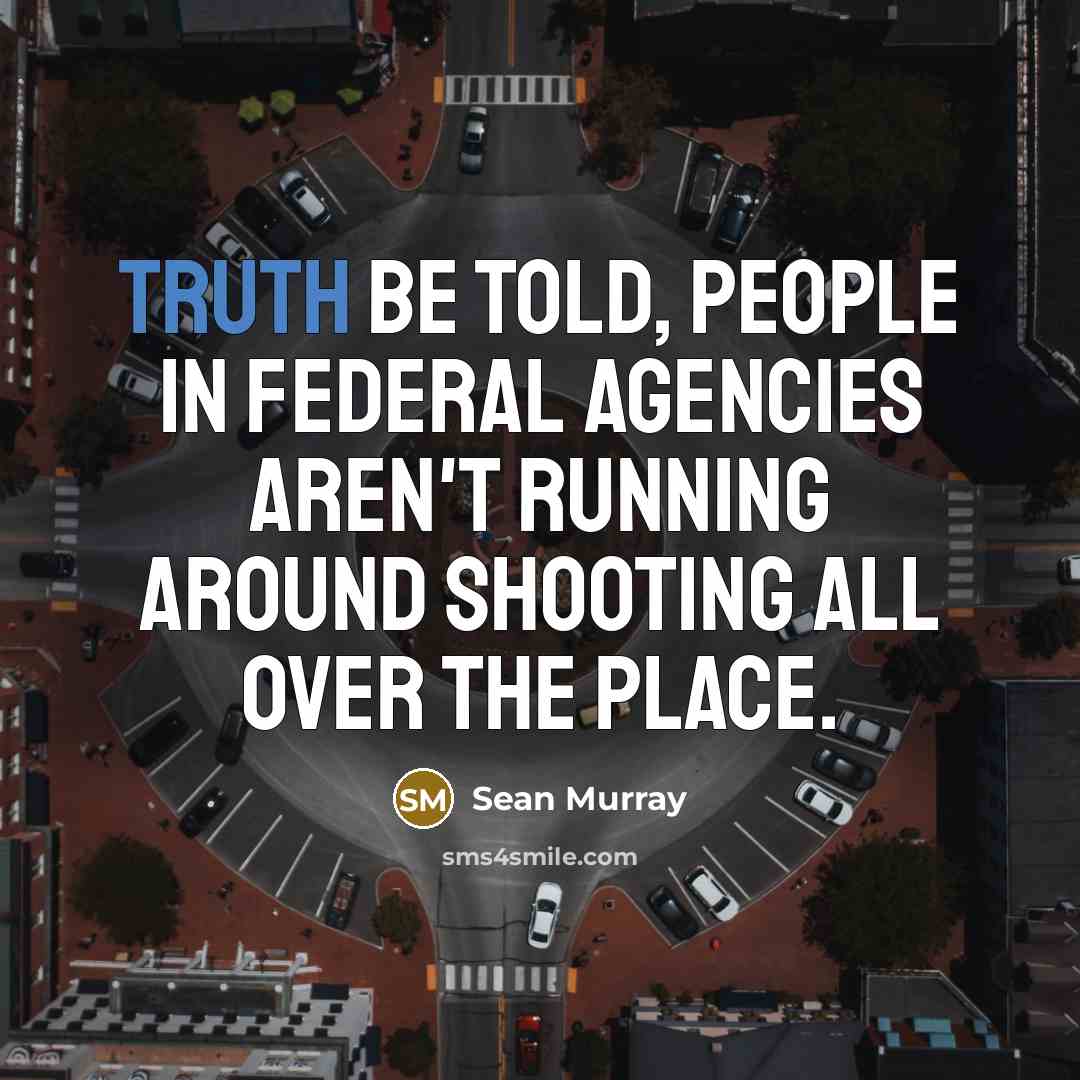 “Truth be told, people in federal agencies aren't running around…” quote by Sean Murray