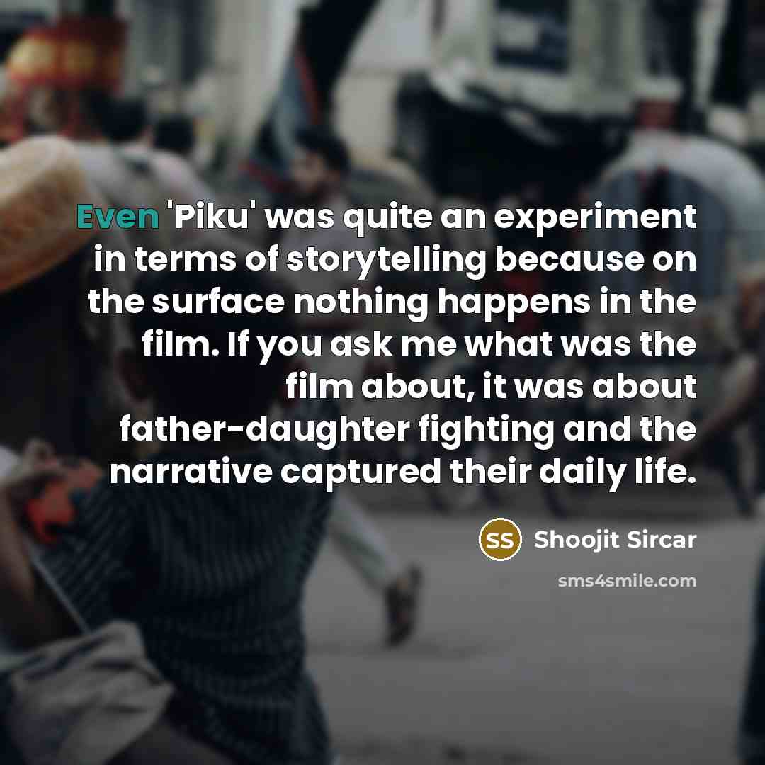 “Even 'Piku' was quite an experiment in terms of storytelling…” quote by Shoojit Sircar
