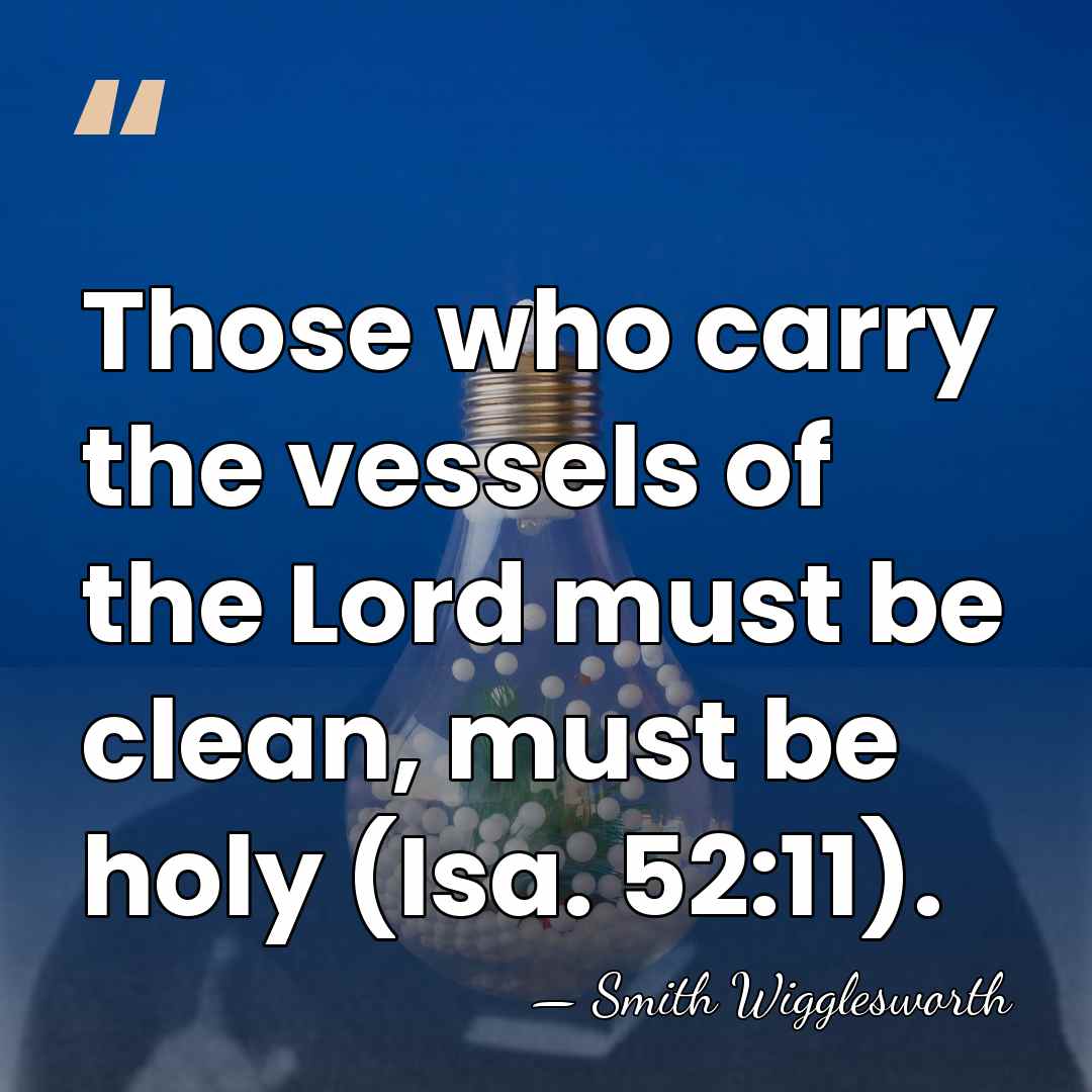 Those who carry the vessels of the Lord must be clean, must&hellip; - Smith Wigglesworth