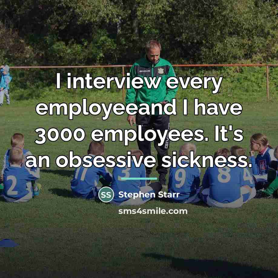 “I interview every employeeand I have 3000 employees. It's an…” quote by Stephen Starr