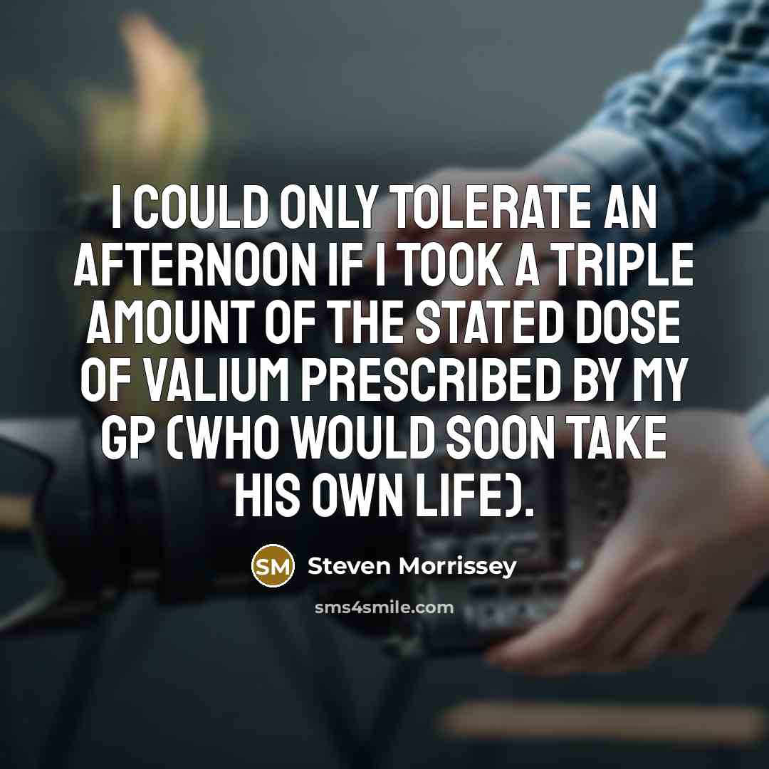 “I could only tolerate an afternoon if I took a…” quote by Steven Morrissey