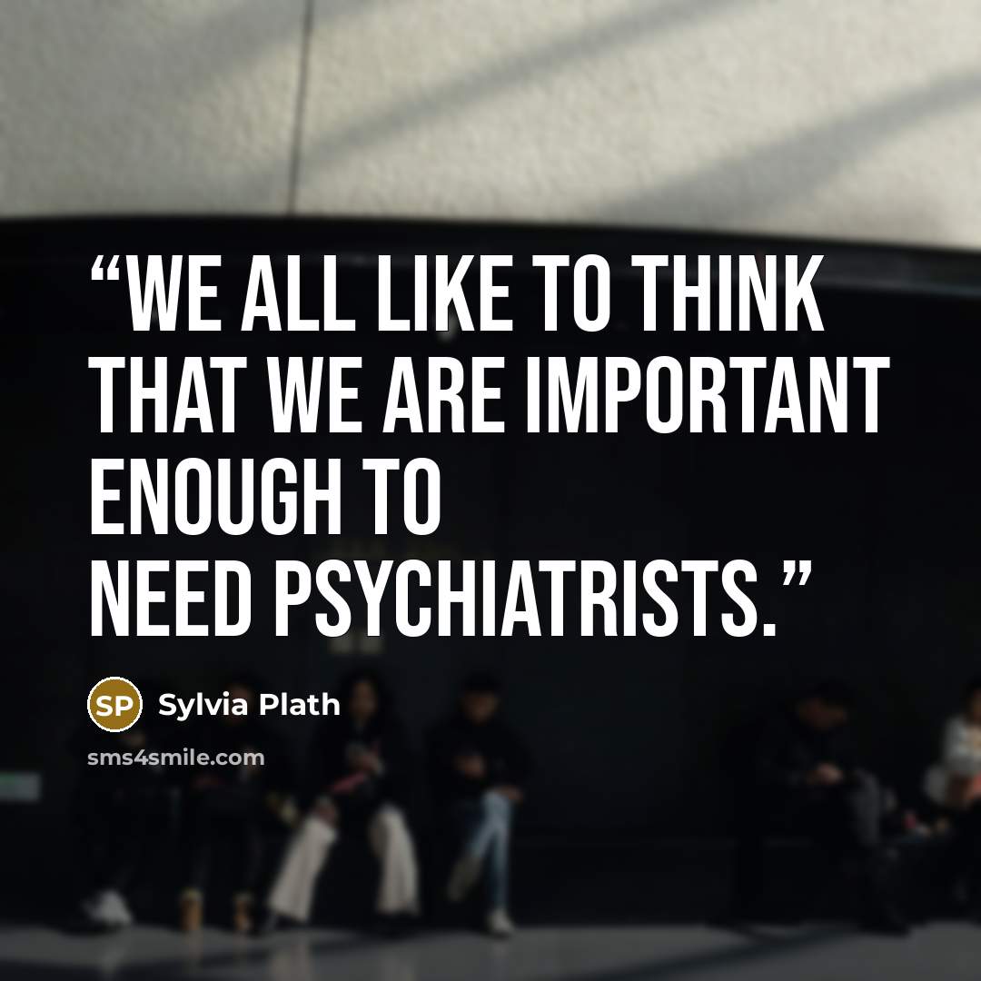 “We all like to think that we are important enough to need psychiatrists.” quote by Sylvia Plath
