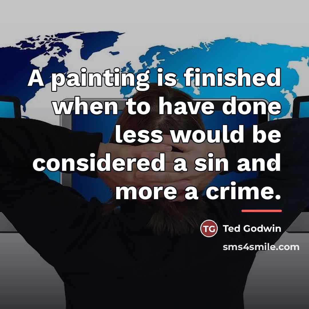 “A painting is finished when to have done less would…” quote by Ted Godwin