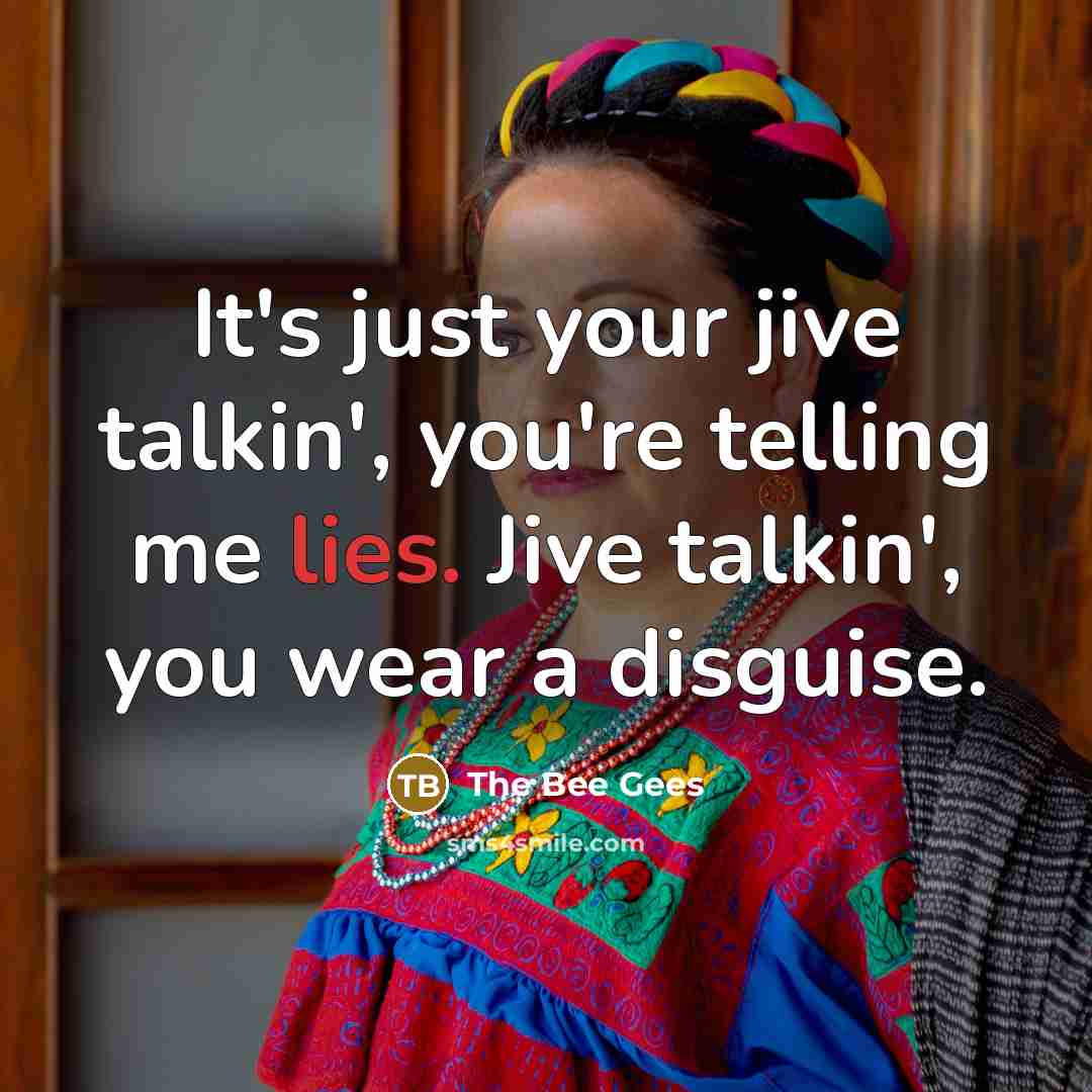“It's just your jive talkin', you're telling me lies. Jive talkin', you wear a disguise.” quote by The Bee Gees