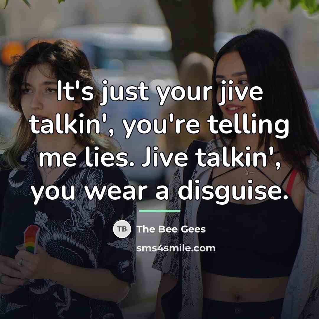 “It's just your jive talkin', you're telling me lies. Jive…” quote by The Bee Gees