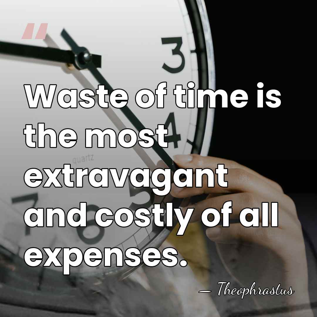 Waste of time is the most extravagant and costly of all expenses. - Theophrastus