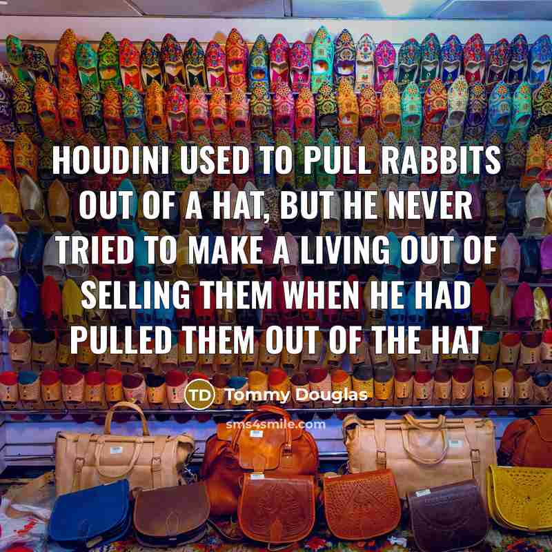 “Houdini used to pull rabbits out of a hat, but…” quote by Tommy Douglas