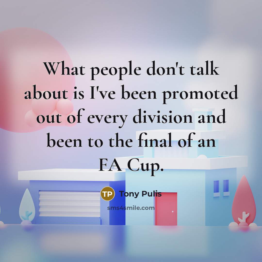 “What people don't talk about is I've been promoted out…” quote by Tony Pulis