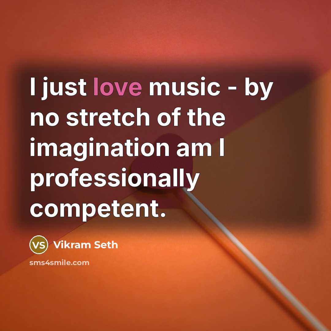 “I just love music - by no stretch of the…” quote by Vikram Seth