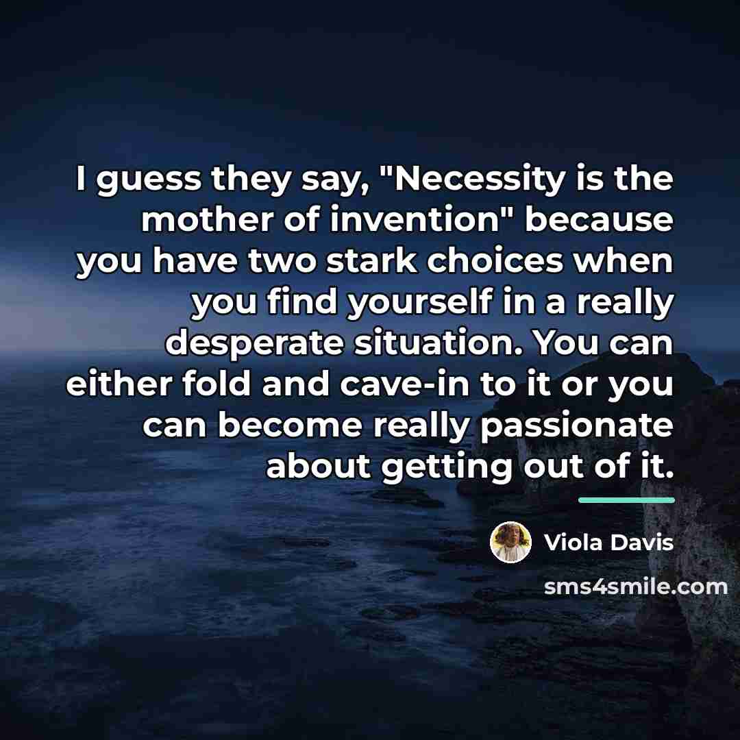 “I guess they say, "Necessity is the mother of invention"…” quote by Viola Davis