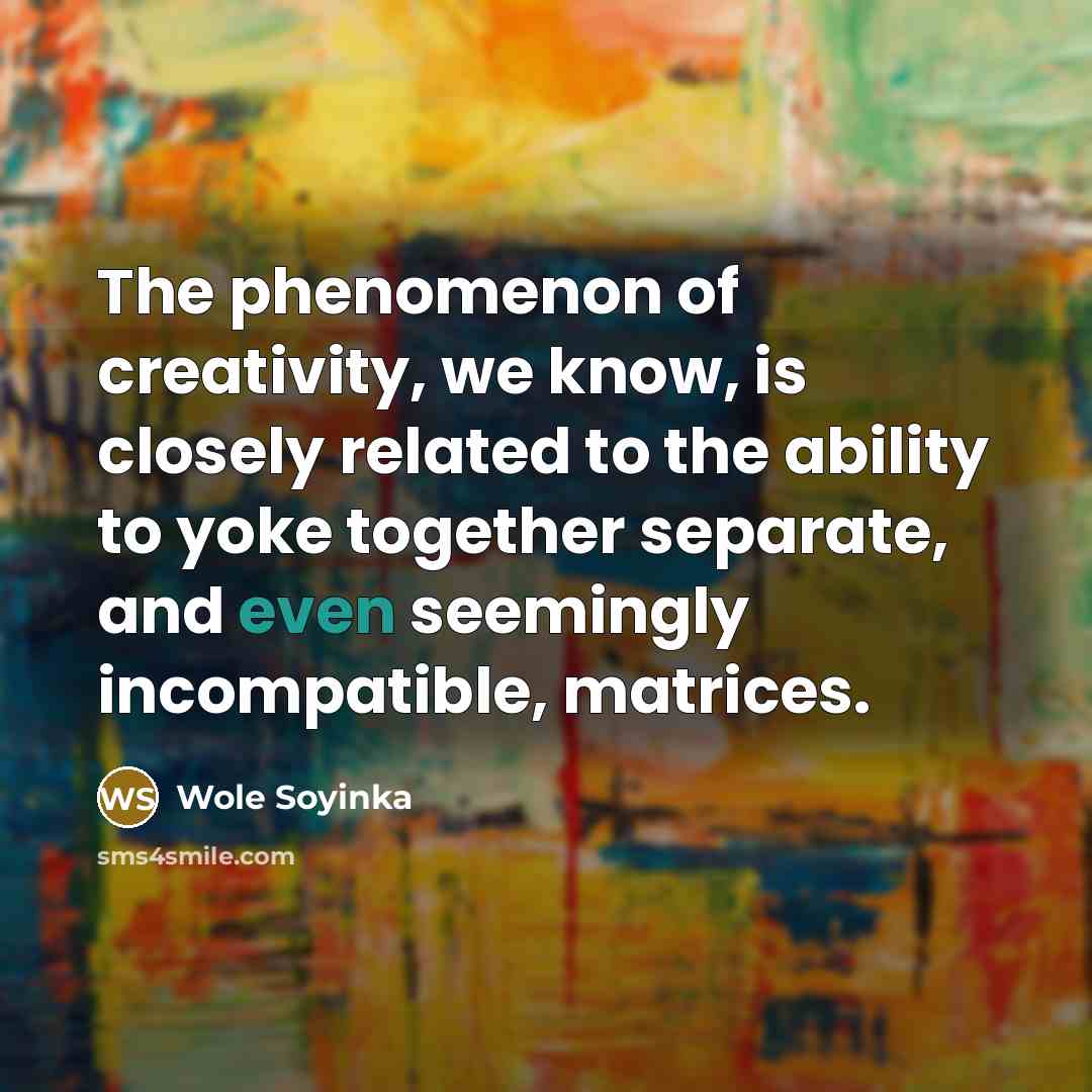 “The phenomenon of creativity, we know, is closely related to…” quote by Wole Soyinka