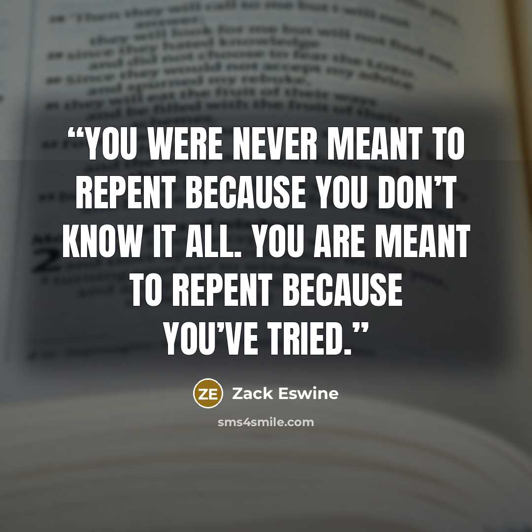 “you were never meant to repent because you don’t know it all. You are meant to repent because you’ve tried.” quote by Zack Eswine