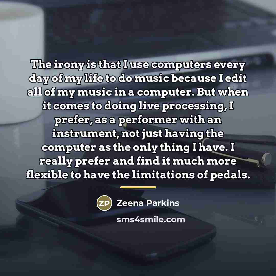 “The irony is that I use computers every day of…” quote by Zeena Parkins