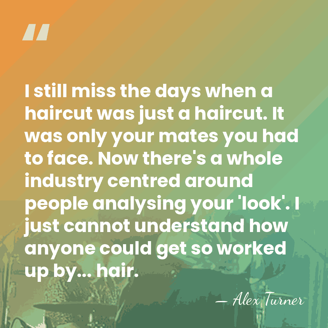 I still miss the days when a haircut was just a haircut.&hellip; - Alex Turner