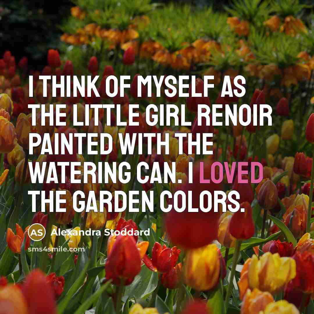 “I think of myself as the little girl Renoir painted with the watering can. I loved the garden colors.” quote by Alexandra Stoddard
