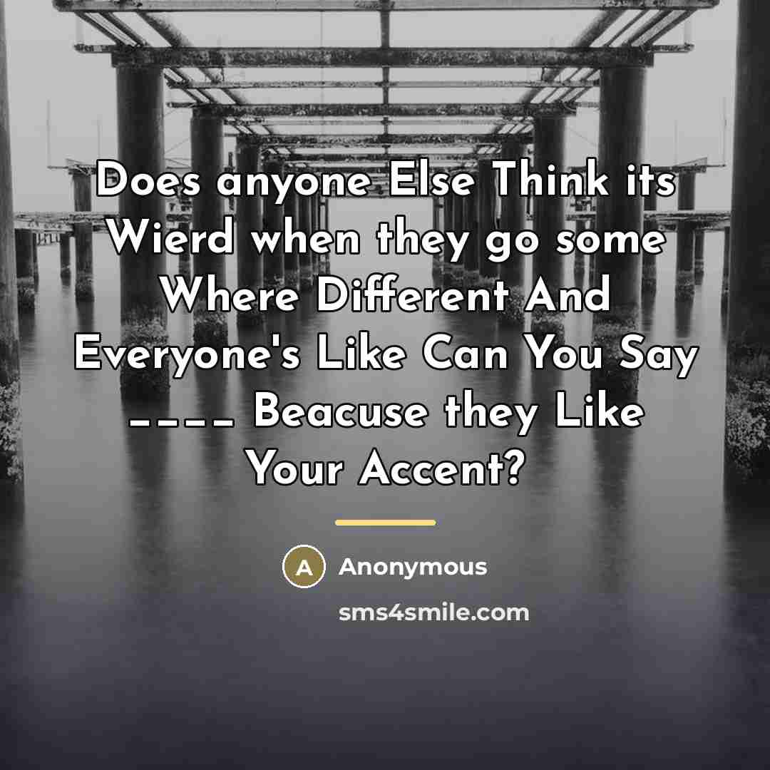 “Does anyone Else Think its Wierd when they go some…” quote by Anonymous