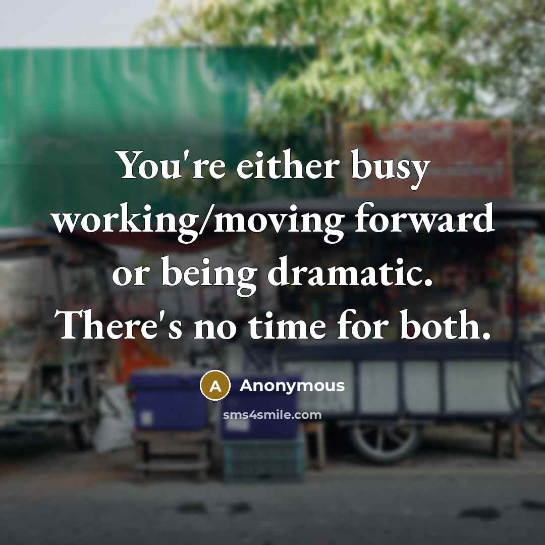 “You're either busy working/moving forward or being dramatic. There's no…” quote by Anonymous