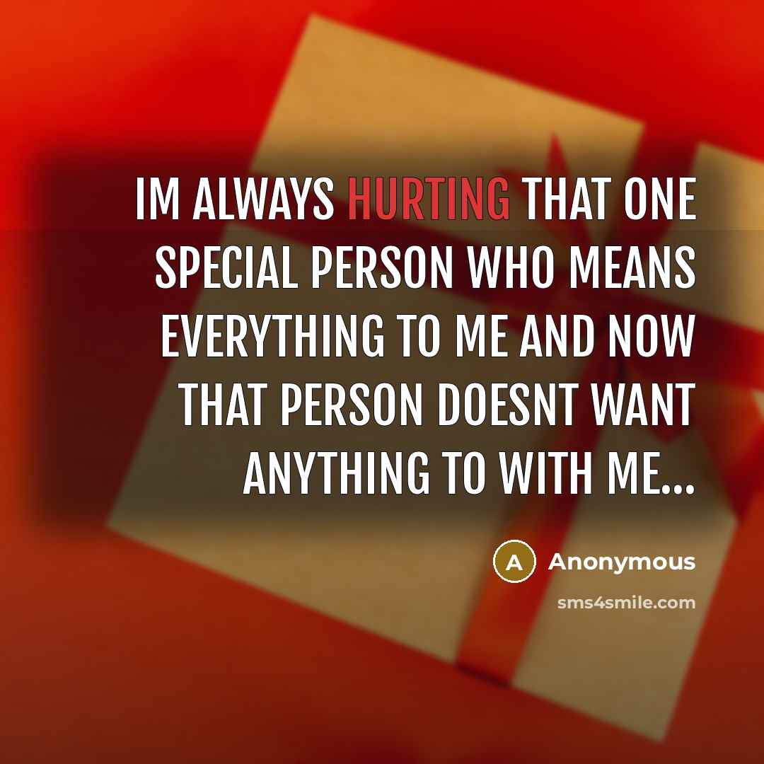 “Im always hurting that one special person who means everything to me and now that person doesnt want anything to with me…” quote by Anonymous
